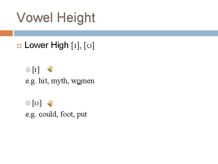 Vowel Height Lower High [ɪ], [ʊ] [ɪ] e. g. hit, myth, women [ʊ] e.