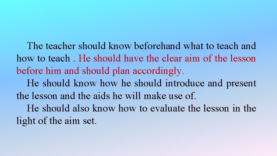 The teacher should know beforehand what to teach and how to teach. He should