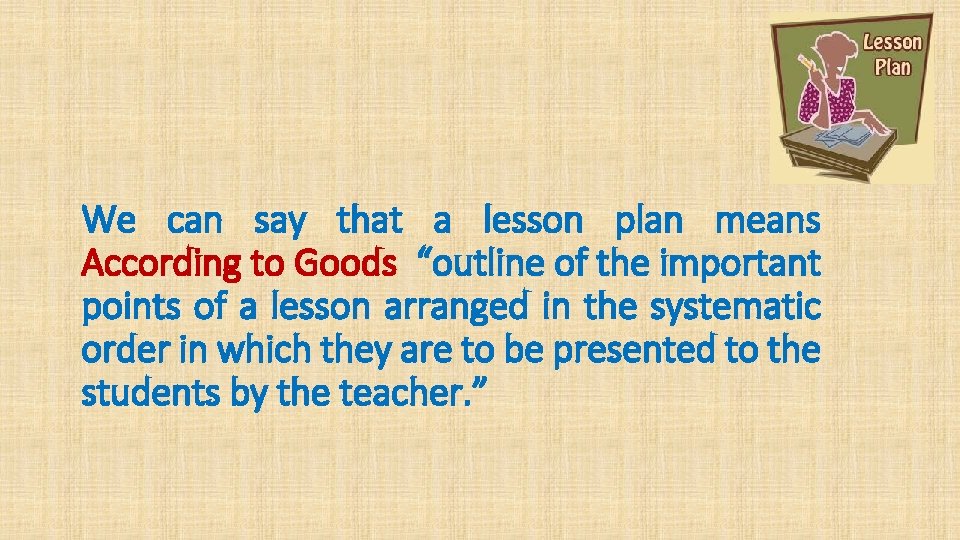 We can say that a lesson plan means According to Goods “outline of the