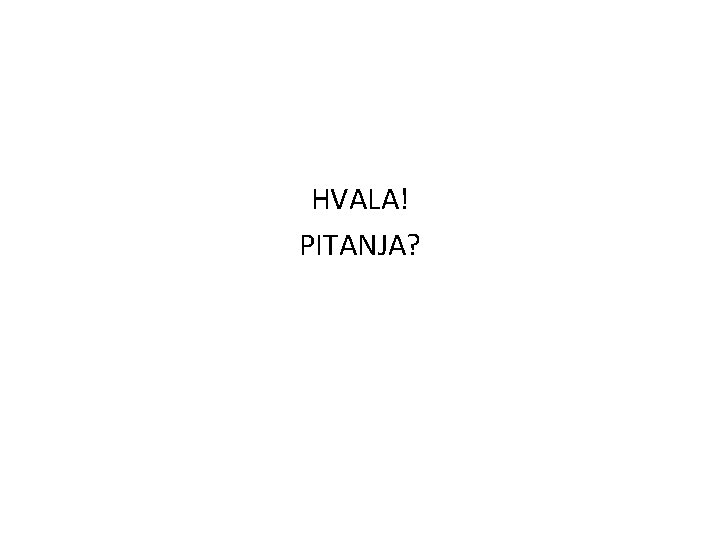 HVALA! PITANJA? 