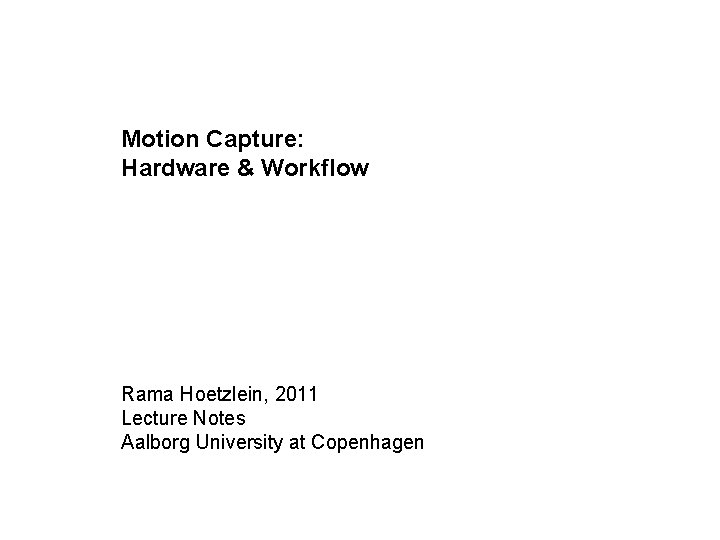 Motion Capture: Hardware & Workflow Rama Hoetzlein, 2011 Lecture Notes Aalborg University at Copenhagen Motion Capture: Hardware & Workflow Rama Hoetzlein, 2011 Lecture Notes Aalborg University at Copenhagen