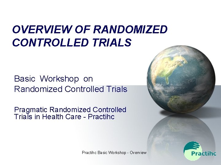 OVERVIEW OF RANDOMIZED CONTROLLED TRIALS Basic Workshop on Randomized Controlled Trials Pragmatic Randomized Controlled
