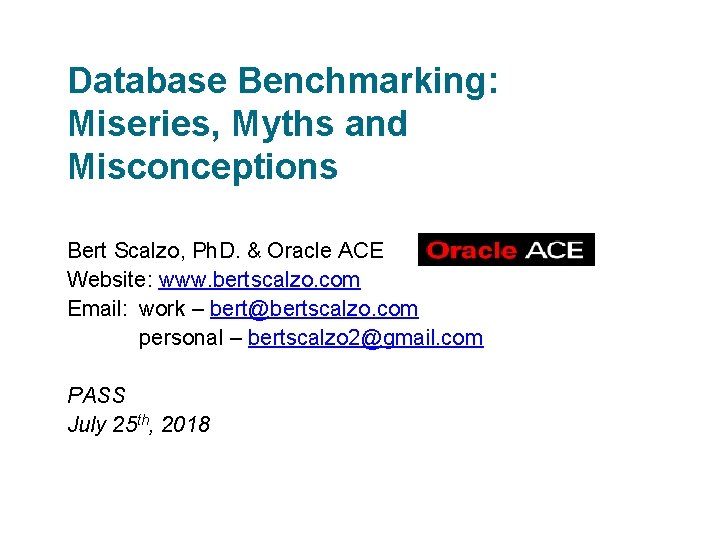 Database Benchmarking: Miseries, Myths and Misconceptions Bert Scalzo, Ph. D. & Oracle ACE Website: