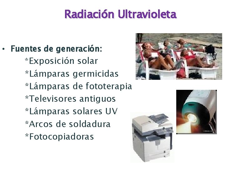 Radiación Ultravioleta • Fuentes de generación: *Exposición solar *Lámparas germicidas *Lámparas de fototerapia *Televisores