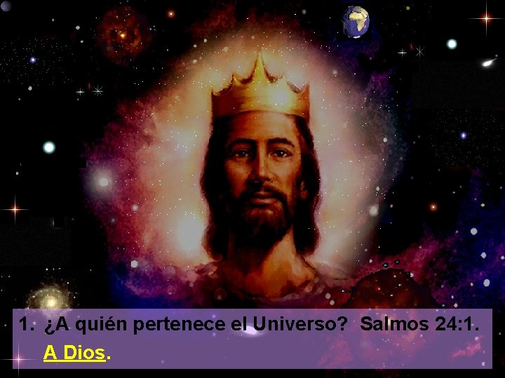 1. ¿A quién pertenece el Universo? Salmos 24: 1. A Dios. 