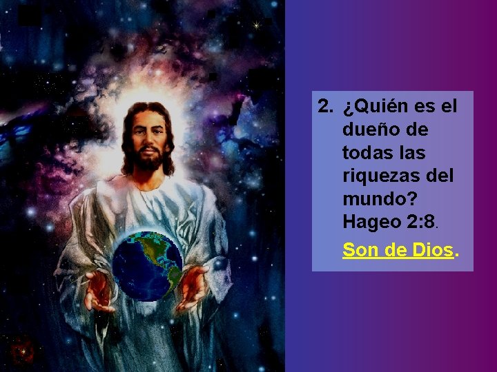 2. ¿Quién es el dueño de todas las riquezas del mundo? Hageo 2: 8.