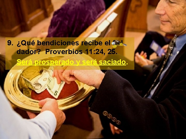 9. ¿Qué bendiciones recibe el fiel dador? Proverbios 11: 24, 25. Será prosperado y