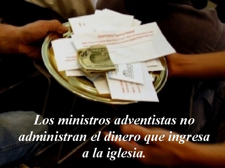 Los ministros adventistas no administran el dinero que ingresa a la iglesia. 