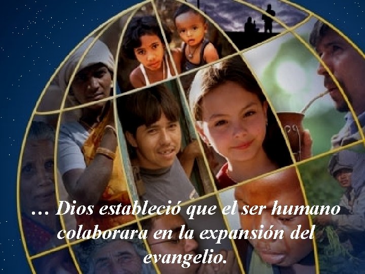 … Dios estableció que el ser humano colaborara en la expansión del evangelio. 