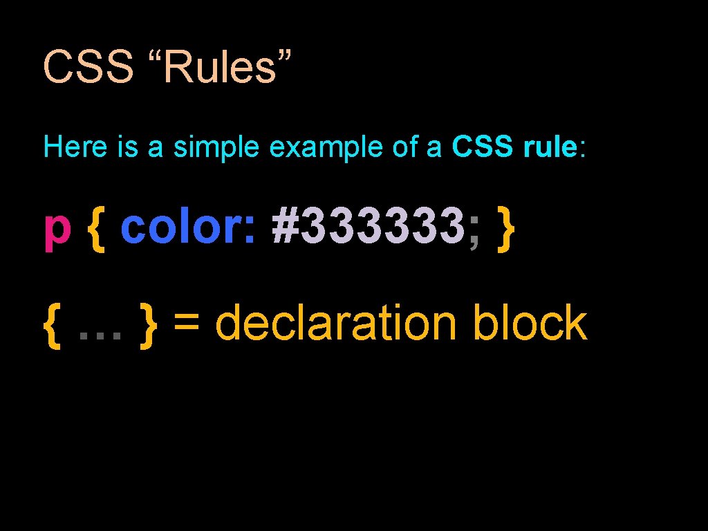 CSS “Rules” Here is a simple example of a CSS rule: p { color: