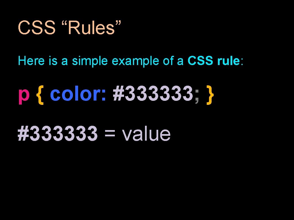 CSS “Rules” Here is a simple example of a CSS rule: p { color: