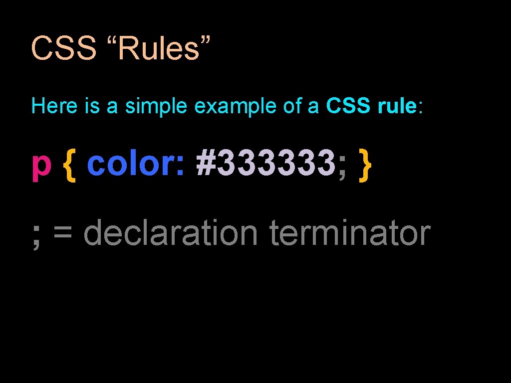 CSS “Rules” Here is a simple example of a CSS rule: p { color: