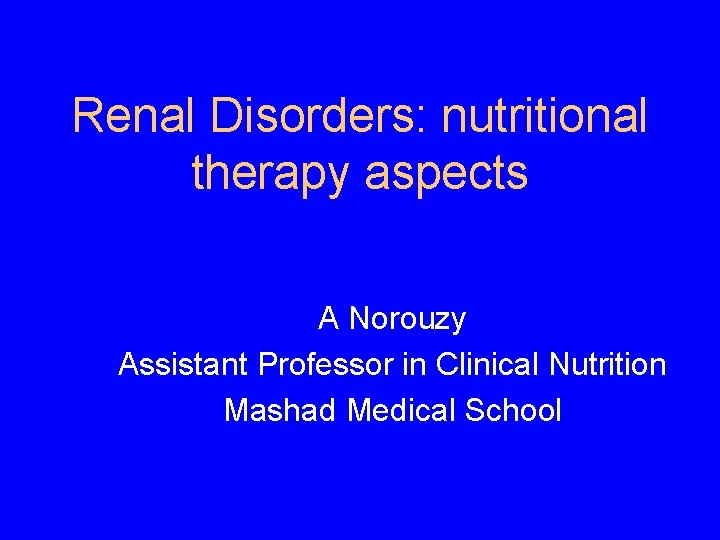 Renal Disorders: nutritional therapy aspects A Norouzy Assistant Professor in Clinical Nutrition Mashad Medical Renal Disorders: nutritional therapy aspects A Norouzy Assistant Professor in Clinical Nutrition Mashad Medical