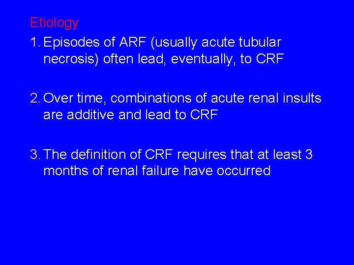 Etiology 1. Episodes of ARF (usually acute tubular necrosis) often lead, eventually, to CRF Etiology 1. Episodes of ARF (usually acute tubular necrosis) often lead, eventually, to CRF