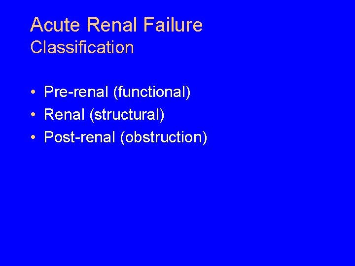 Acute Renal Failure Classification • Pre-renal (functional) • Renal (structural) • Post-renal (obstruction) Acute Renal Failure Classification • Pre-renal (functional) • Renal (structural) • Post-renal (obstruction)