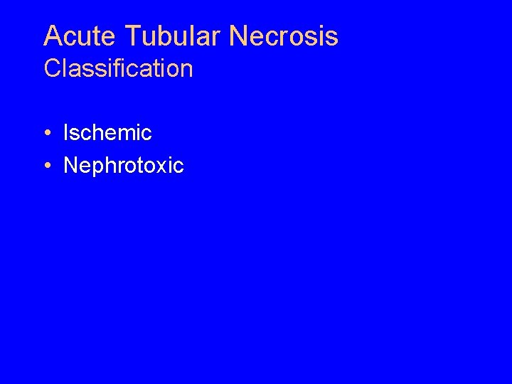 Acute Tubular Necrosis Classification • Ischemic • Nephrotoxic Acute Tubular Necrosis Classification • Ischemic • Nephrotoxic