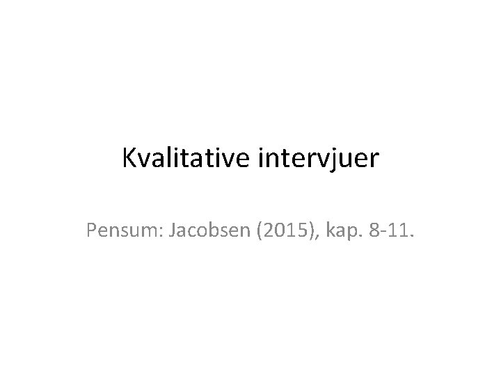 Kvalitative intervjuer Pensum: Jacobsen (2015), kap. 8 -11. 