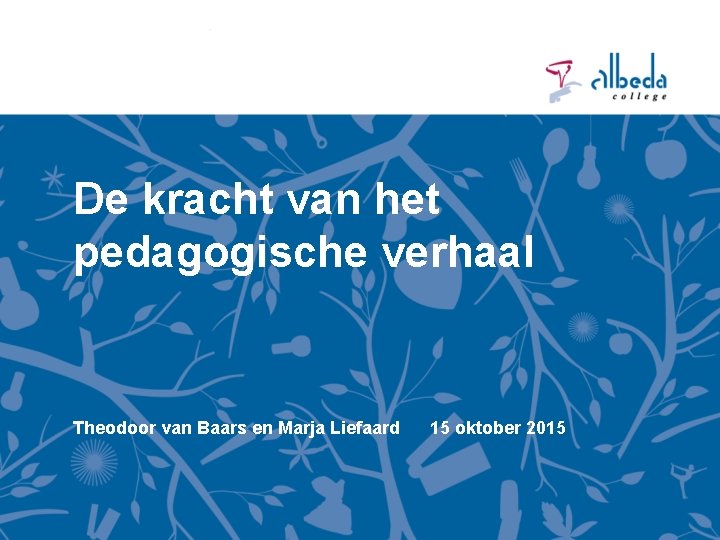 De kracht van het pedagogische verhaal Theodoor van Baars en Marja Liefaard 15 oktober