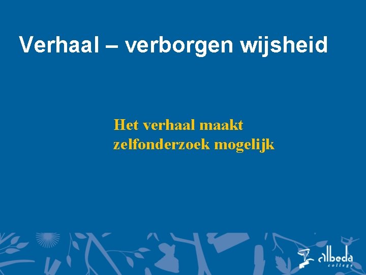 Verhaal – verborgen wijsheid Het verhaal maakt zelfonderzoek mogelijk 