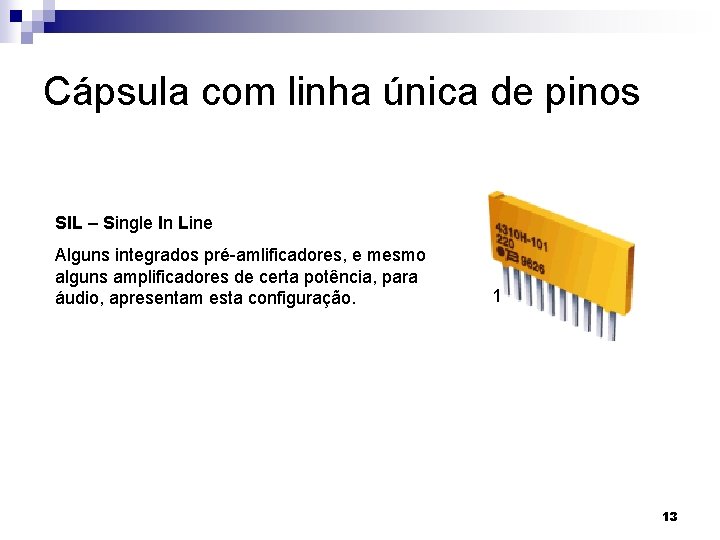 Cápsula com linha única de pinos SIL – Single In Line Alguns integrados pré-amlificadores,