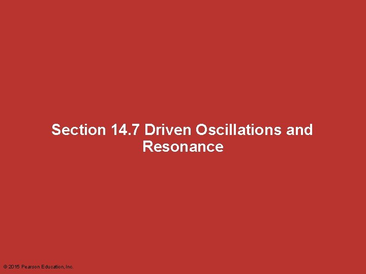 Section 14. 7 Driven Oscillations and Resonance © 2015 Pearson Education, Inc. 