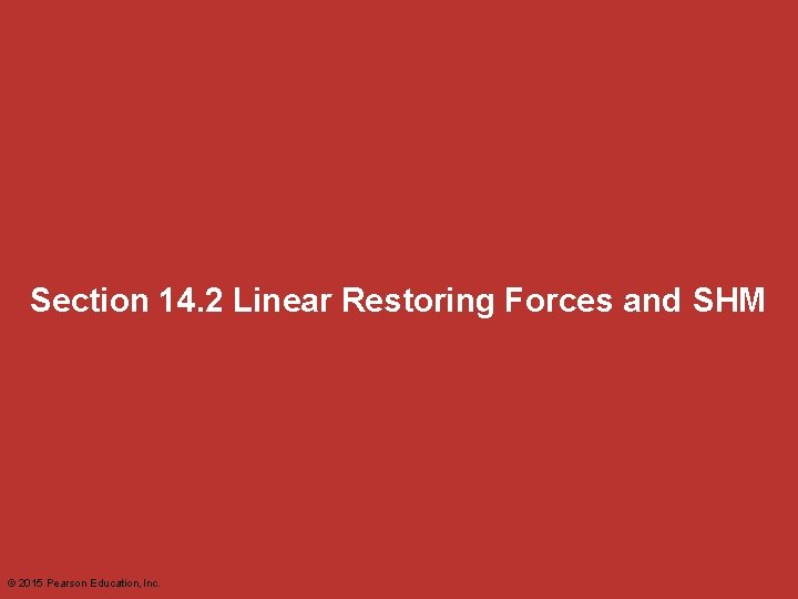 Section 14. 2 Linear Restoring Forces and SHM © 2015 Pearson Education, Inc. 