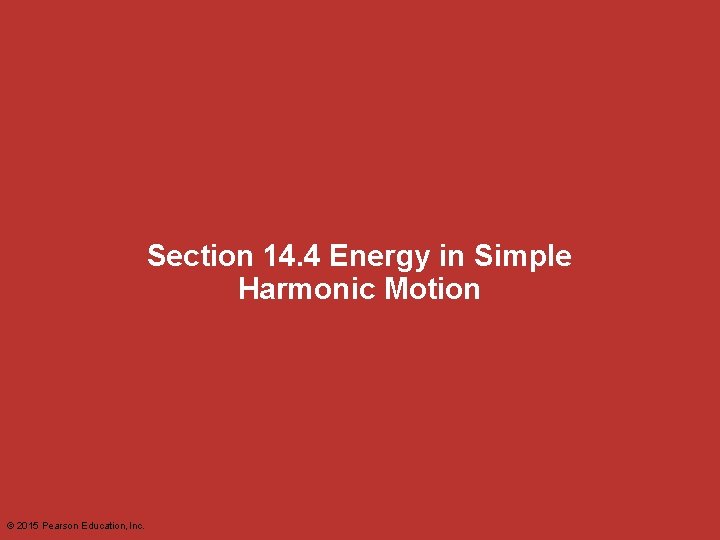 Section 14. 4 Energy in Simple Harmonic Motion © 2015 Pearson Education, Inc. 