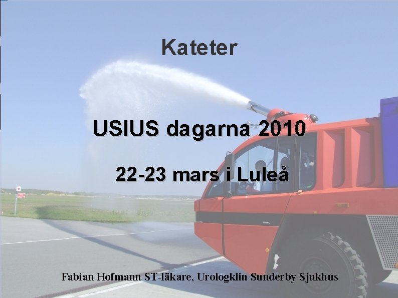 Kateter USIUS dagarna 2010 22 -23 mars i Luleå Fabian Hofmann ST-läkare, Urologklin Sunderby Kateter USIUS dagarna 2010 22 -23 mars i Luleå Fabian Hofmann ST-läkare, Urologklin Sunderby