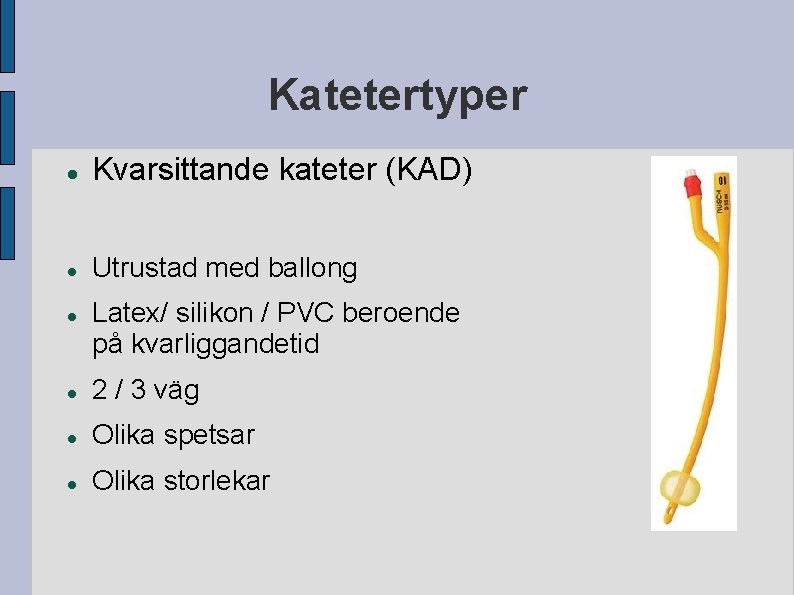Katetertyper Kvarsittande kateter (KAD) Utrustad med ballong Latex/ silikon / PVC beroende på kvarliggandetid Katetertyper Kvarsittande kateter (KAD) Utrustad med ballong Latex/ silikon / PVC beroende på kvarliggandetid