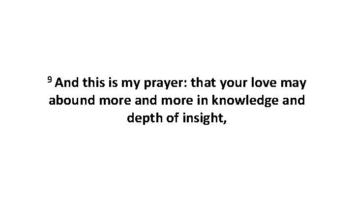 9 And this is my prayer: that your love may abound more and more 9 And this is my prayer: that your love may abound more and more