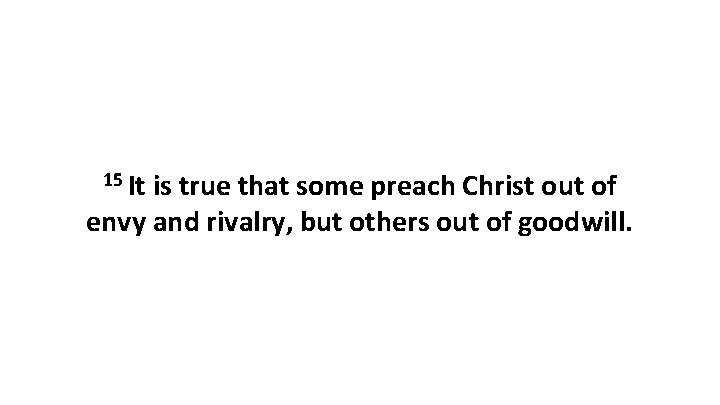 15 It is true that some preach Christ out of envy and rivalry, but 15 It is true that some preach Christ out of envy and rivalry, but