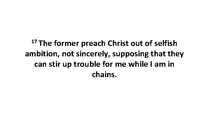17 The former preach Christ out of selfish ambition, not sincerely, supposing that they 17 The former preach Christ out of selfish ambition, not sincerely, supposing that they