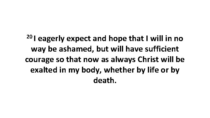 20 I eagerly expect and hope that I will in no way be ashamed, 20 I eagerly expect and hope that I will in no way be ashamed,