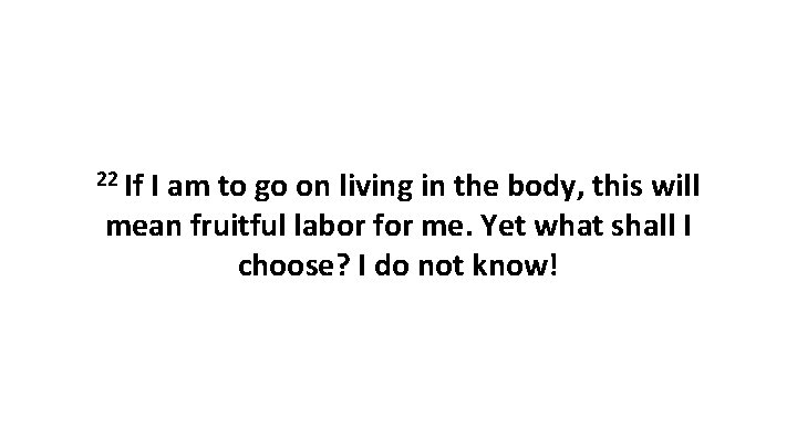 22 If I am to go on living in the body, this will mean 22 If I am to go on living in the body, this will mean