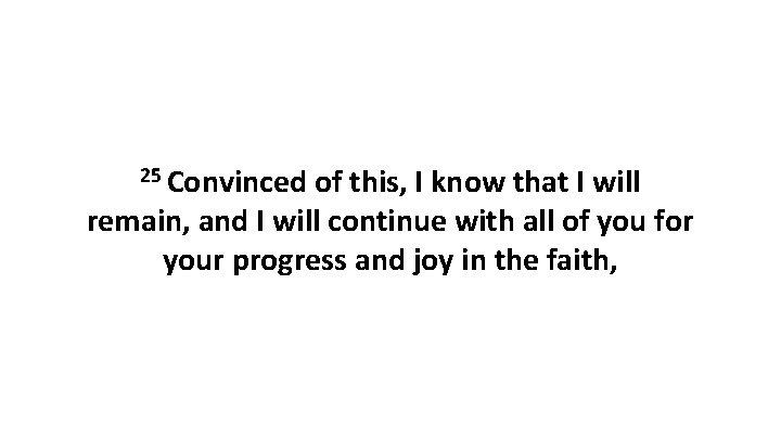 25 Convinced of this, I know that I will remain, and I will continue 25 Convinced of this, I know that I will remain, and I will continue