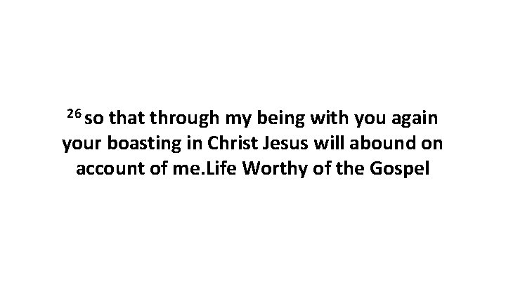 26 so that through my being with you again your boasting in Christ Jesus 26 so that through my being with you again your boasting in Christ Jesus