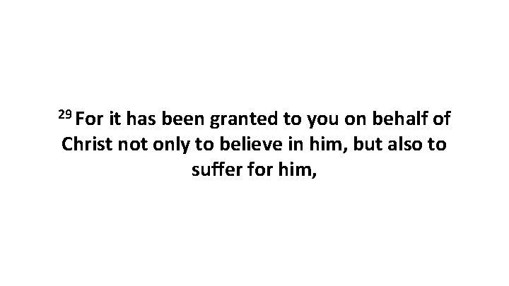 29 For it has been granted to you on behalf of Christ not only 29 For it has been granted to you on behalf of Christ not only