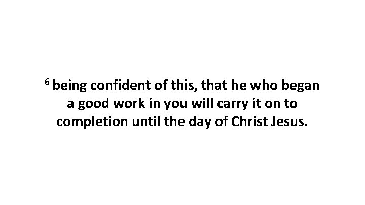 6 being confident of this, that he who began a good work in you 6 being confident of this, that he who began a good work in you