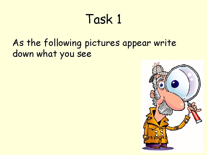 Task 1 As the following pictures appear write down what you see 