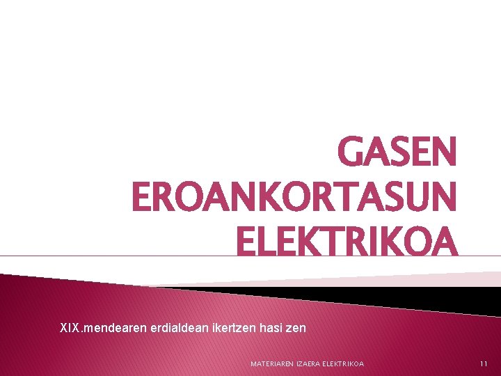 GASEN EROANKORTASUN ELEKTRIKOA XIX. mendearen erdialdean ikertzen hasi zen MATERIAREN IZAERA ELEKTRIKOA 11 