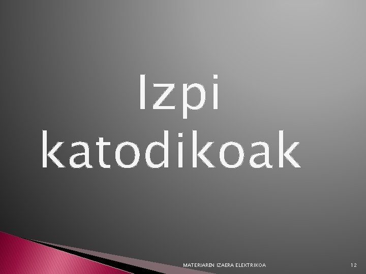 Izpi katodikoak MATERIAREN IZAERA ELEKTRIKOA 12 