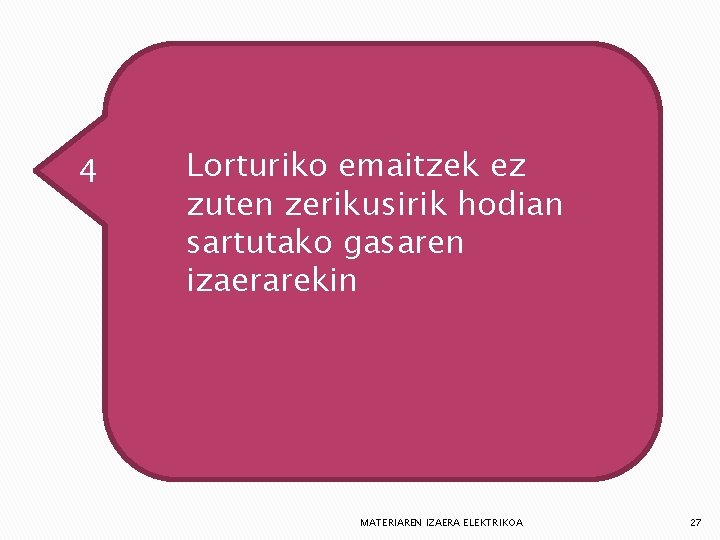 4 Lorturiko emaitzek ez zuten zerikusirik hodian sartutako gasaren izaerarekin MATERIAREN IZAERA ELEKTRIKOA 27