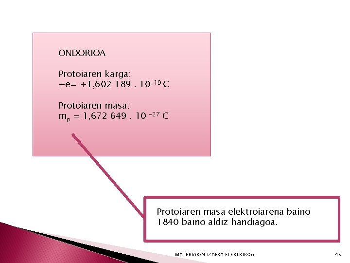 ONDORIOA Protoiaren karga: +e= +1, 602 189. 10 -19 C Protoiaren masa: mp =