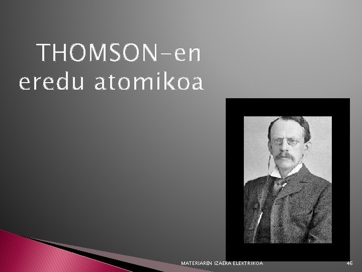 THOMSON-en eredu atomikoa MATERIAREN IZAERA ELEKTRIKOA 46 