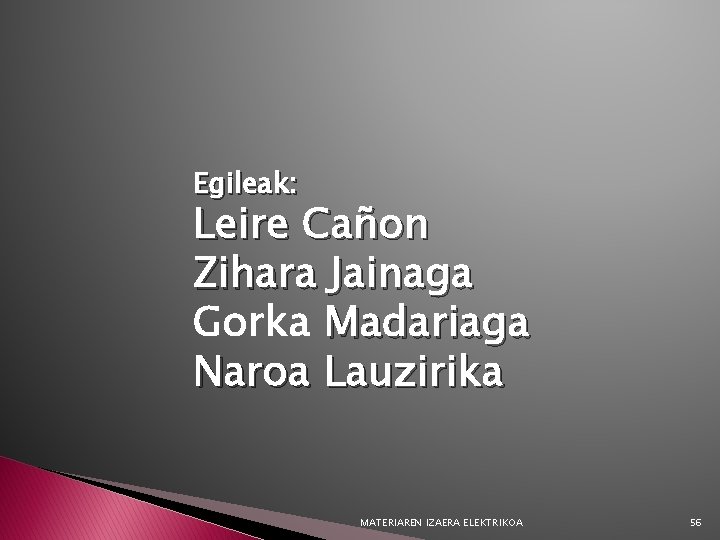 Egileak: Leire Cañon Zihara Jainaga Gorka Madariaga Naroa Lauzirika MATERIAREN IZAERA ELEKTRIKOA 56 