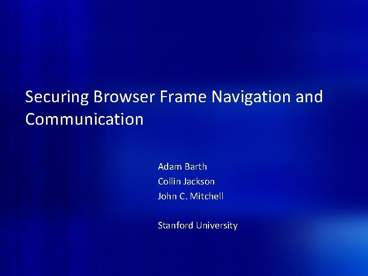 Securing Browser Frame Navigation and Communication Adam Barth Collin Jackson John C. Mitchell Stanford