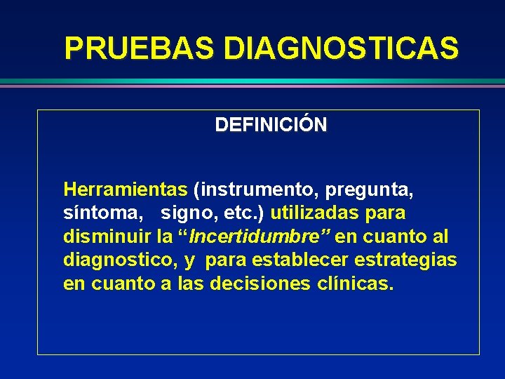 PRUEBAS DIAGNOSTICAS DEFINICIÓN Herramientas (instrumento, pregunta, síntoma, signo, etc. ) utilizadas para disminuir la