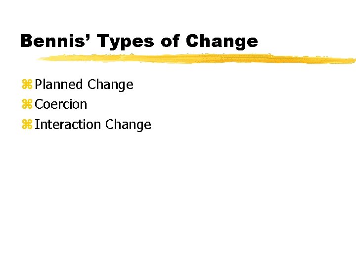 Bennis’ Types of Change z Planned Change z Coercion z Interaction Change 