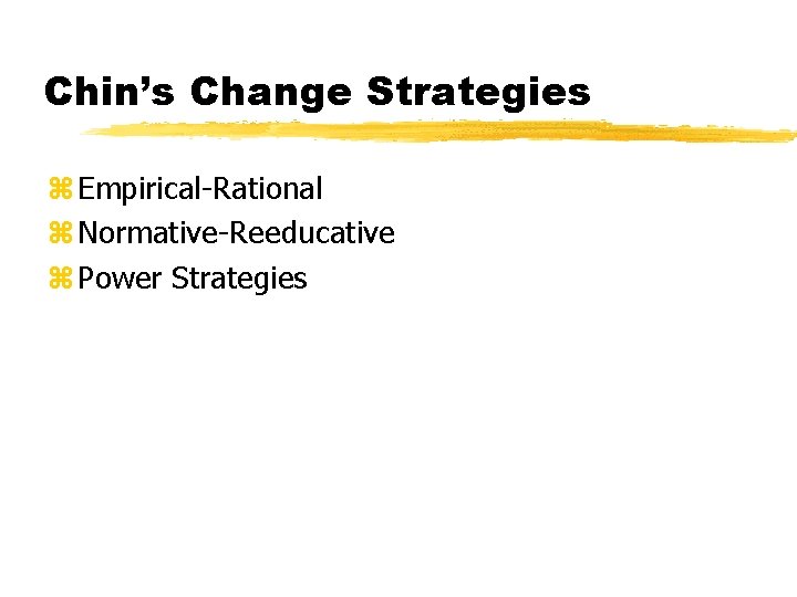 Chin’s Change Strategies z Empirical-Rational z Normative-Reeducative z Power Strategies 
