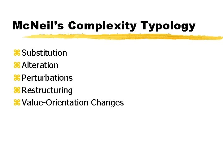 Mc. Neil’s Complexity Typology z Substitution z Alteration z Perturbations z Restructuring z Value-Orientation